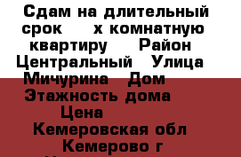 Сдам на длительный срок 2 - х комнатную  квартиру.  › Район ­ Центральный › Улица ­ Мичурина › Дом ­ 33 › Этажность дома ­ 5 › Цена ­ 11 000 - Кемеровская обл., Кемерово г. Недвижимость » Квартиры аренда   . Кемеровская обл.,Кемерово г.